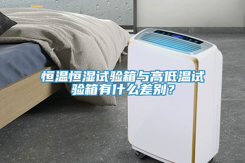 恒溫恒濕試驗箱與高低溫試驗箱有什么差別？
