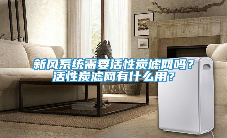 新風系統(tǒng)需要活性炭濾網(wǎng)嗎？活性炭濾網(wǎng)有什么用？