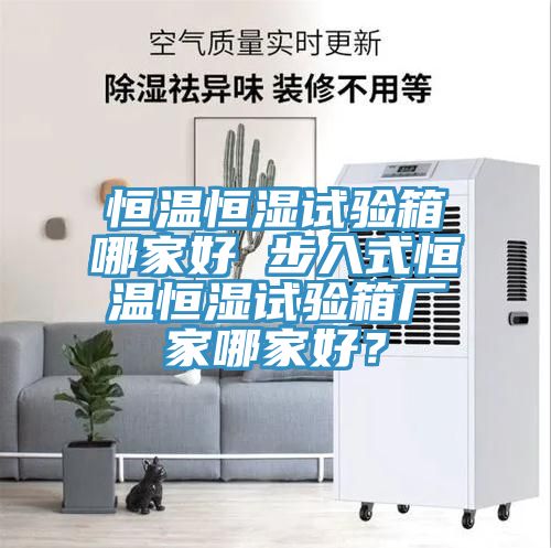 恒溫恒濕試驗(yàn)箱哪家好 步入式恒溫恒濕試驗(yàn)箱廠家哪家好？