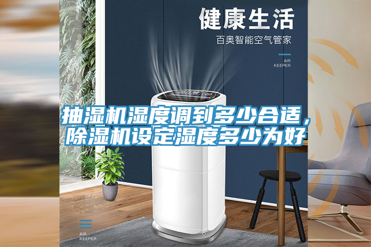 抽濕機(jī)濕度調(diào)到多少合適，除濕機(jī)設(shè)定濕度多少為好