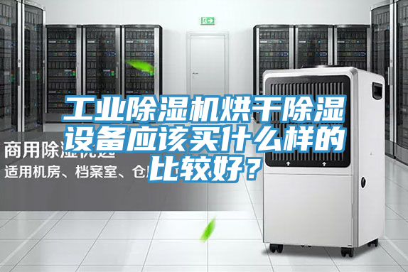 工業(yè)除濕機(jī)烘干除濕設(shè)備應(yīng)該買什么樣的比較好？