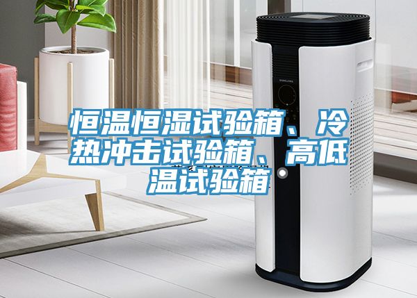 恒溫恒濕試驗箱、冷熱沖擊試驗箱、高低溫試驗箱