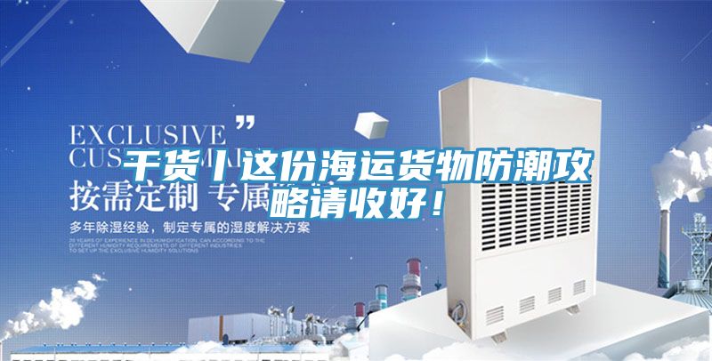 干貨丨這份海運貨物防潮攻略請收好！