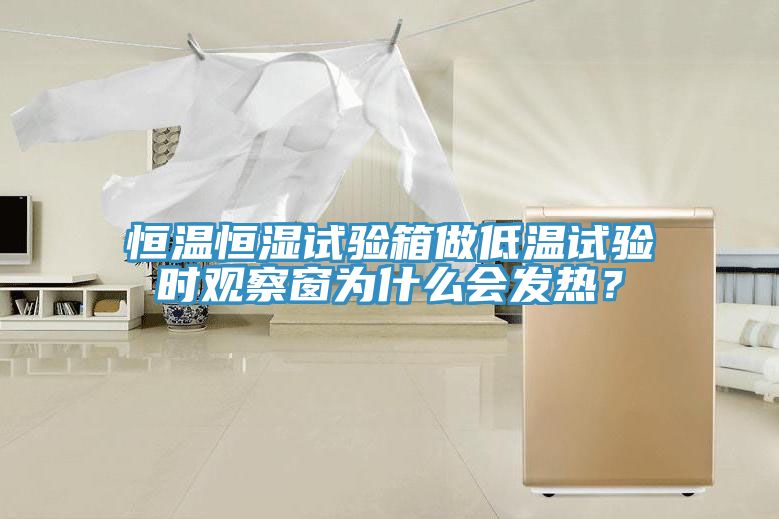 恒溫恒濕試驗(yàn)箱做低溫試驗(yàn)時(shí)觀察窗為什么會(huì)發(fā)熱？