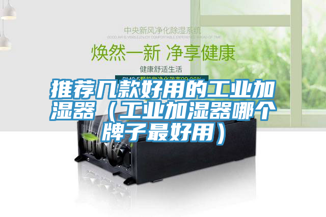 推薦幾款好用的工業(yè)加濕器（工業(yè)加濕器哪個(gè)牌子最好用）