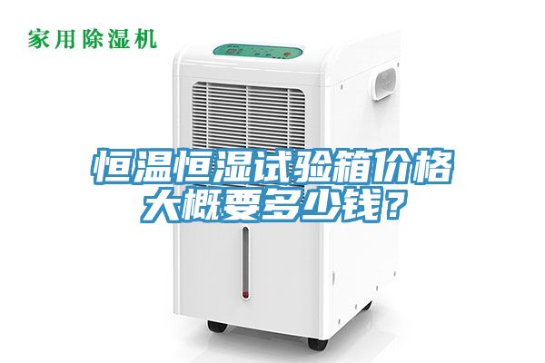 恒溫恒濕試驗(yàn)箱價(jià)格大概要多少錢(qián)？