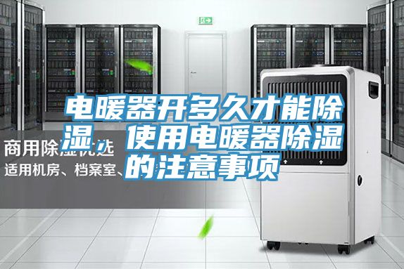 電暖器開多久才能除濕，使用電暖器除濕的注意事項