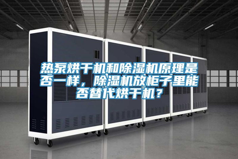 熱泵烘干機(jī)和除濕機(jī)原理是否一樣，除濕機(jī)放柜子里能否替代烘干機(jī)？