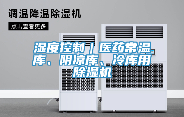 濕度控制｜醫(yī)藥常溫庫(kù)、陰涼庫(kù)、冷庫(kù)用除濕機(jī)