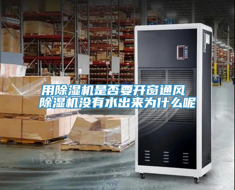 用除濕機(jī)是否要開窗通風(fēng) 除濕機(jī)沒有水出來為什么呢