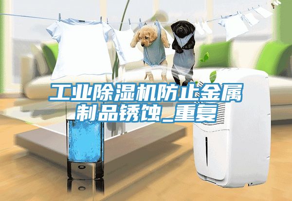 工業(yè)除濕機(jī)防止金屬制品銹蝕_重復(fù)