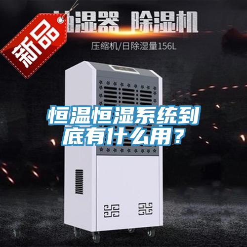 恒溫恒濕系統(tǒng)到底有什么用？