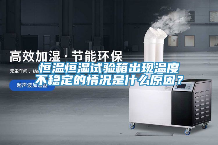 恒溫恒濕試驗箱出現(xiàn)溫度不穩(wěn)定的情況是什么原因？