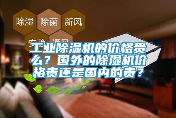 工業(yè)除濕機的價格貴么？國外的除濕機價格貴還是國內(nèi)的貴？