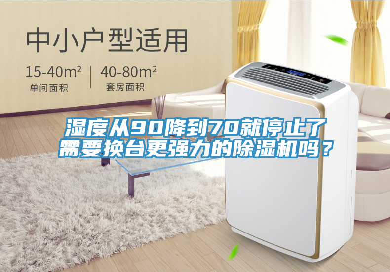 濕度從90降到70就停止了需要換臺(tái)更強(qiáng)力的除濕機(jī)嗎？