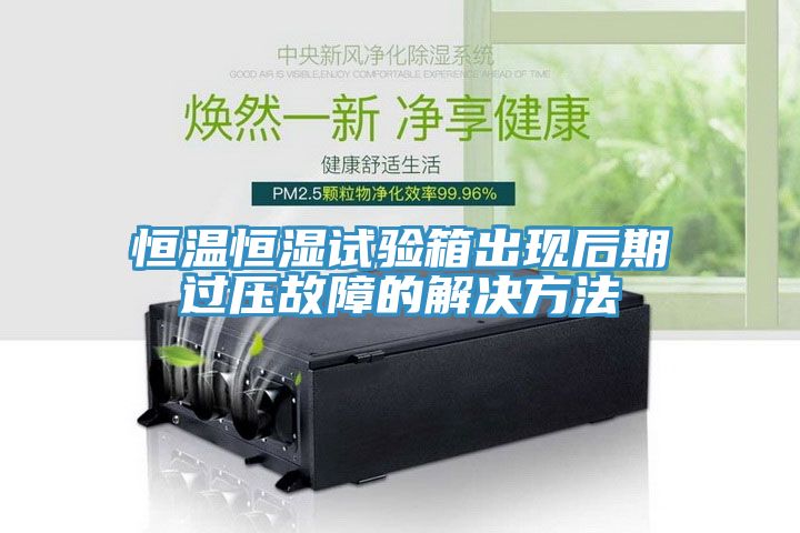 恒溫恒濕試驗(yàn)箱出現(xiàn)后期過壓故障的解決方法