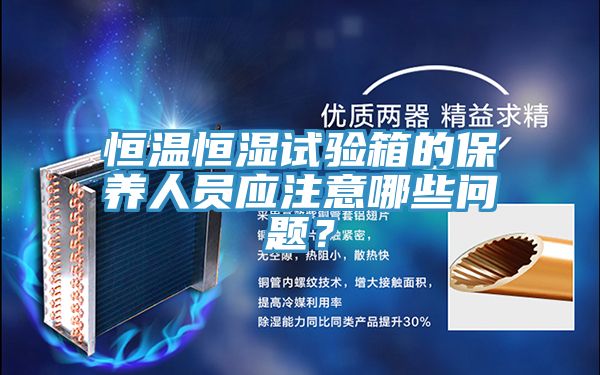 恒溫恒濕試驗箱的保養(yǎng)人員應(yīng)注意哪些問題？
