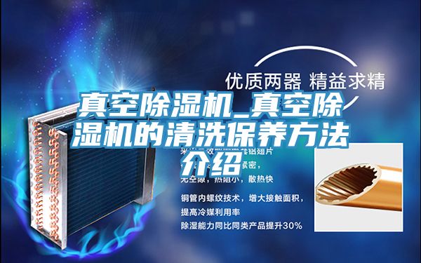 真空除濕機(jī)_真空除濕機(jī)的清洗保養(yǎng)方法介紹