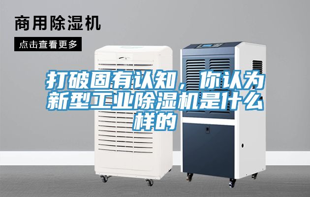 打破固有認知，你認為新型工業(yè)除濕機是什么樣的