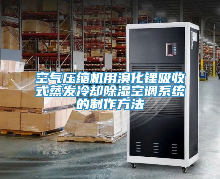 空氣壓縮機(jī)用溴化鋰吸收式蒸發(fā)冷卻除濕空調(diào)系統(tǒng)的制作方法