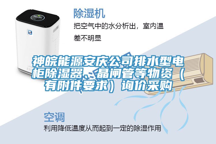 神皖能源安慶公司排水型電柜除濕器、晶閘管等物資（有附件要求）詢價采購