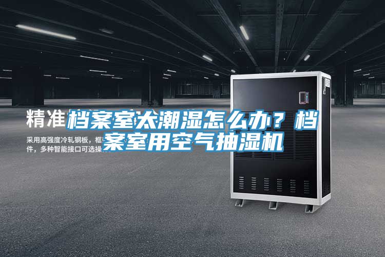 檔案室太潮濕怎么辦？檔案室用空氣抽濕機(jī)