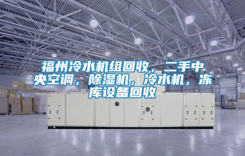 福州冷水機組回收，二手中央空調(diào)，除濕機，冷水機，凍庫設備回收