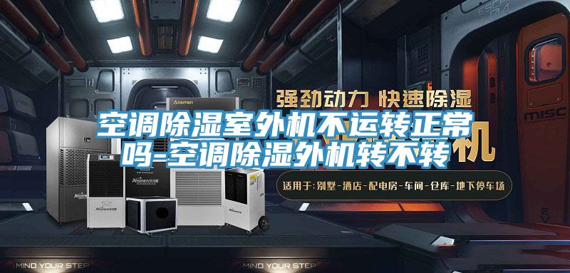 空調(diào)除濕室外機不運轉(zhuǎn)正常嗎-空調(diào)除濕外機轉(zhuǎn)不轉(zhuǎn)