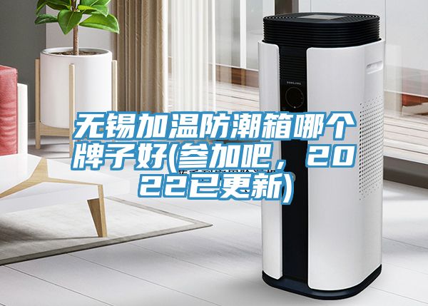 無錫加溫防潮箱哪個(gè)牌子好(參加吧，2022已更新)