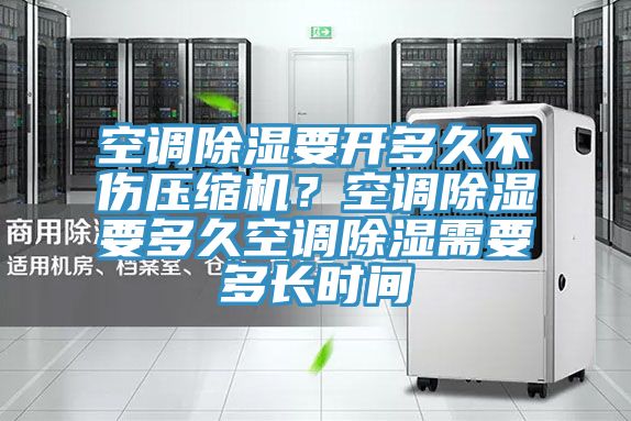 空調(diào)除濕要開多久不傷壓縮機(jī)？空調(diào)除濕要多久空調(diào)除濕需要多長時(shí)間