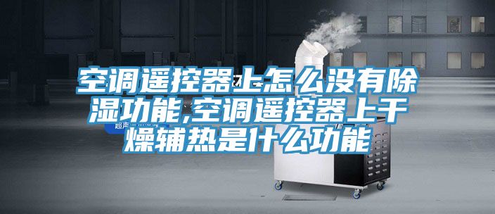 空調(diào)遙控器上怎么沒(méi)有除濕功能,空調(diào)遙控器上干燥輔熱是什么功能