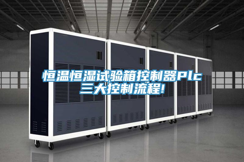 恒溫恒濕試驗(yàn)箱控制器Plc三大控制流程!