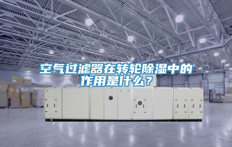 空氣過濾器在轉(zhuǎn)輪除濕中的作用是什么？