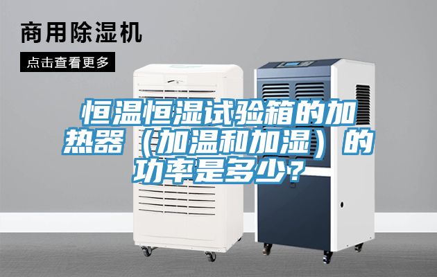 恒溫恒濕試驗箱的加熱器（加溫和加濕）的功率是多少？