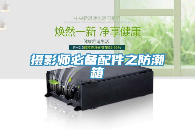 攝影師必備配件之防潮箱