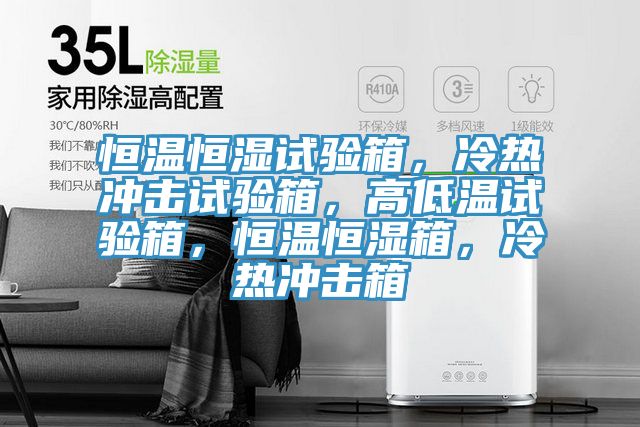 恒溫恒濕試驗(yàn)箱，冷熱沖擊試驗(yàn)箱，高低溫試驗(yàn)箱，恒溫恒濕箱，冷熱沖擊箱