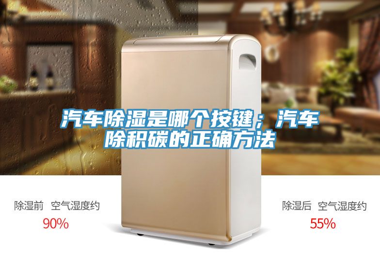 汽車除濕是哪個按鍵；汽車除積碳的正確方法