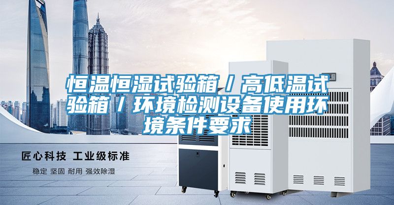恒溫恒濕試驗(yàn)箱／高低溫試驗(yàn)箱／環(huán)境檢測設(shè)備使用環(huán)境條件要求