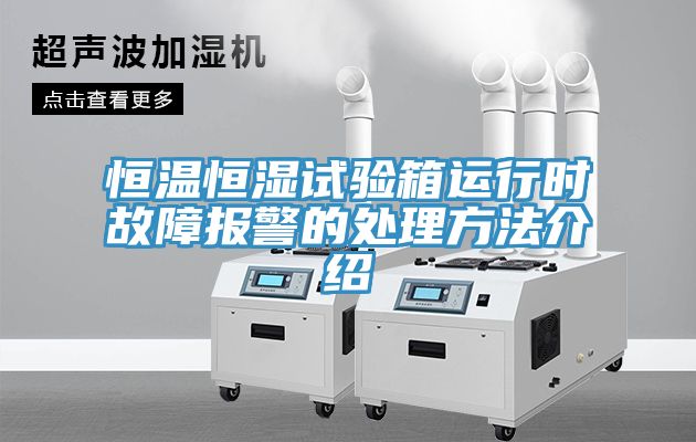 恒溫恒濕試驗箱運行時故障報警的處理方法介紹