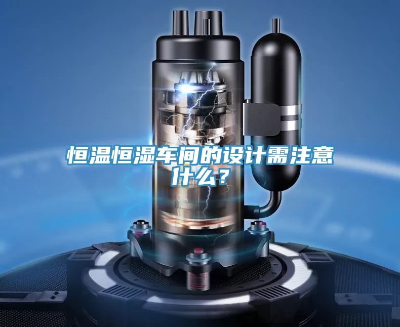 恒溫恒濕車間的設(shè)計需注意什么？