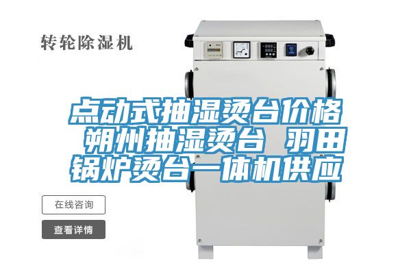 點(diǎn)動(dòng)式抽濕燙臺(tái)價(jià)格 朔州抽濕燙臺(tái) 羽田鍋爐燙臺(tái)一體機(jī)供應(yīng)