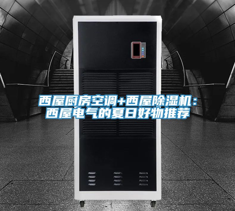 西屋廚房空調(diào)+西屋除濕機(jī)：西屋電氣的夏日好物推薦