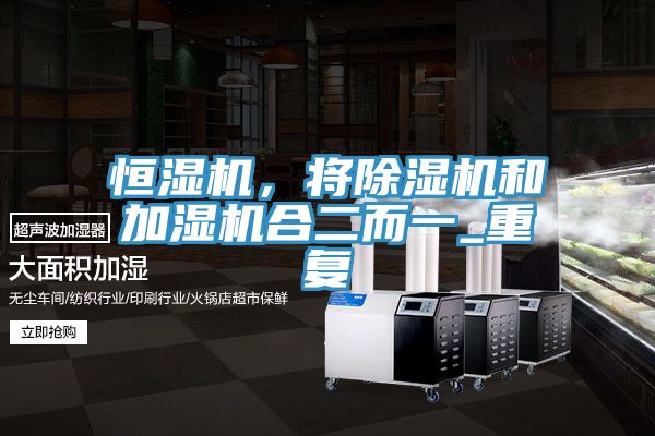 恒濕機(jī)，將除濕機(jī)和加濕機(jī)合二而一_重復(fù)