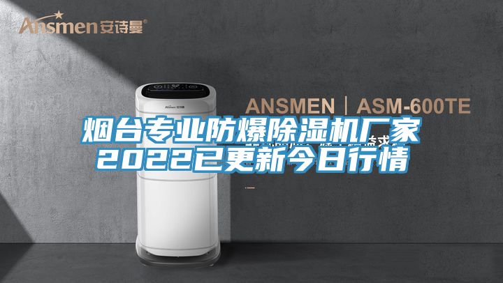 煙臺(tái)專業(yè)防爆除濕機(jī)廠家2022已更新今日行情