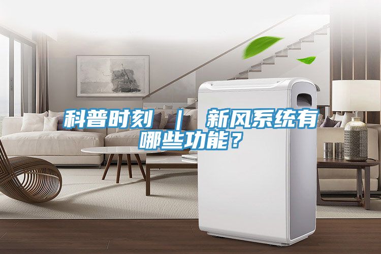 科普時(shí)刻 ｜ 新風(fēng)系統(tǒng)有哪些功能？