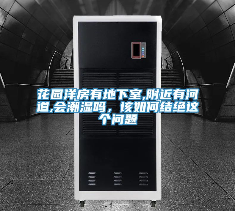 花園洋房有地下室,附近有河道,會(huì)潮濕嗎，該如何結(jié)絕這個(gè)問(wèn)題