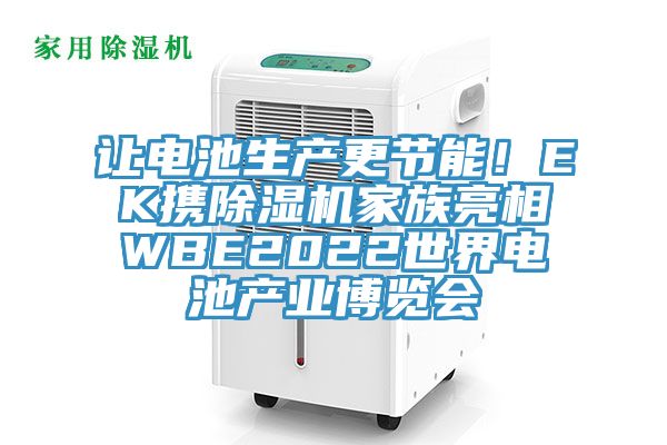讓電池生產(chǎn)更節(jié)能！EK攜除濕機(jī)家族亮相WBE2022世界電池產(chǎn)業(yè)博覽會