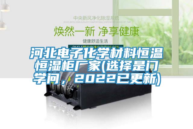 河北電子化學(xué)材料恒溫恒濕柜廠家(選擇是門(mén)學(xué)問(wèn)，2022已更新)