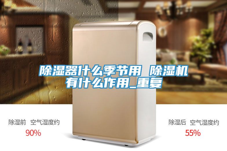 除濕器什么季節(jié)用 除濕機(jī)有什么作用_重復(fù)