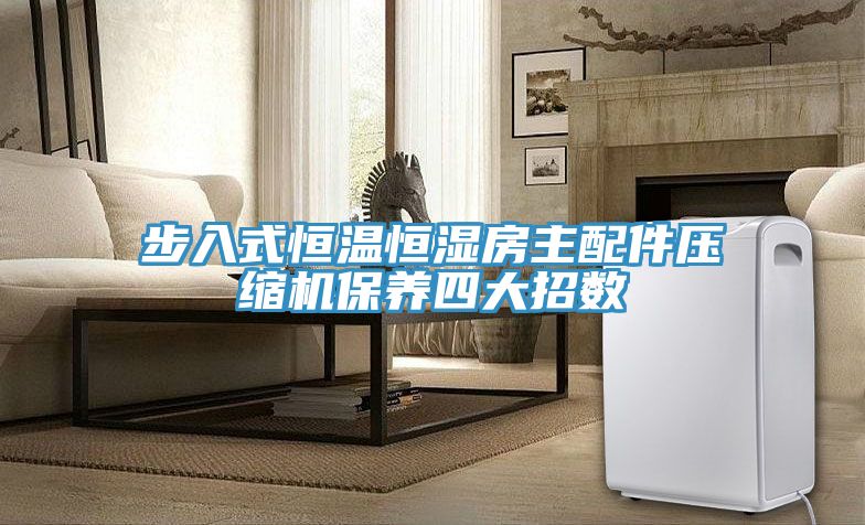 步入式恒溫恒濕房主配件壓縮機(jī)保養(yǎng)四大招數(shù)